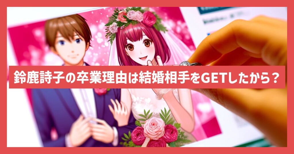 鈴鹿詩子の卒業理由は結婚相手をGETしたから？中の人や前世の情報も！