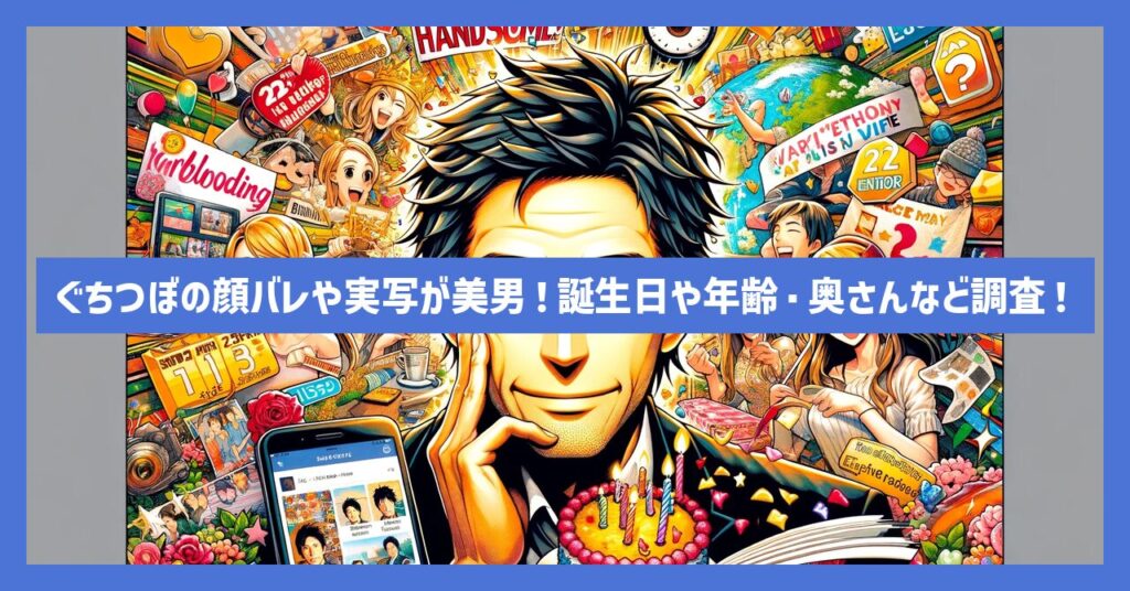 ぐちつぼの顔バレや実写が美男！誕生日や年齢・奥さんなど調査！