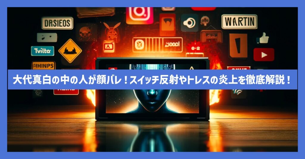 大代真白の中の人が顔バレ！スイッチ反射やトレスの炎上を徹底解説！