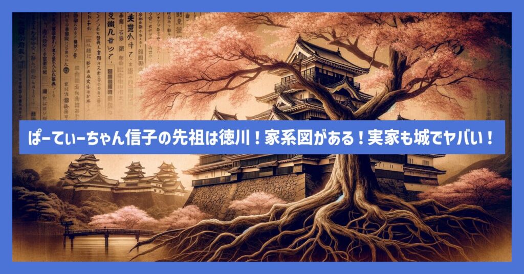 ぱーてぃーちゃん信子の先祖は徳川！家系図がある！実家も城でヤバい！