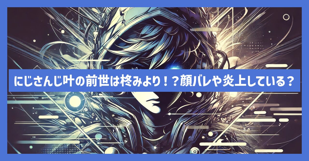 にじさんじ叶の前世は柊みより！？顔バレや炎上している？