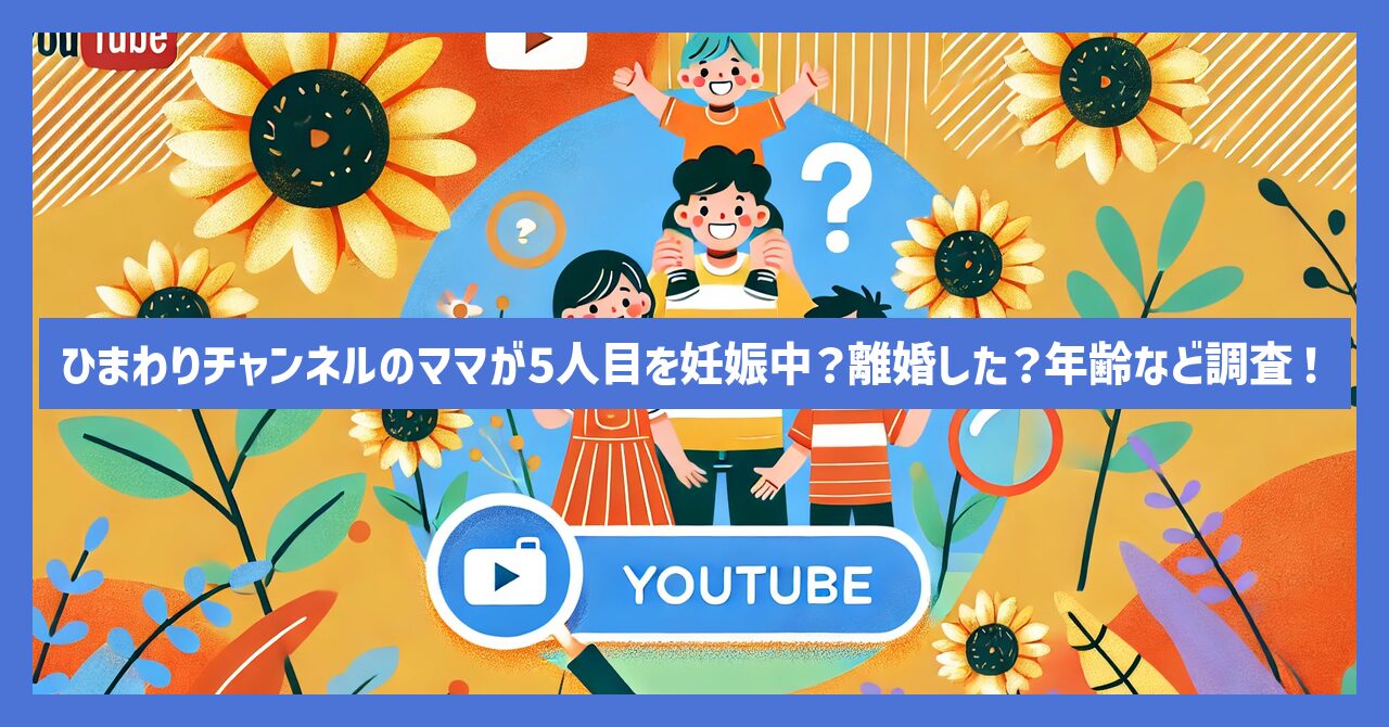 ひまわりチャンネルのママが5人目を妊娠中？離婚した？年齢など調査！