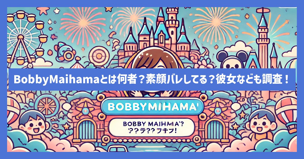 BobbyMaihama(ボビー舞浜)とは何者？素顔バレしてる？彼女なども調査！