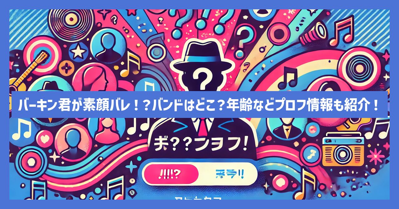 バーキン君が素顔バレ！？バンドはどこ？年齢などプロフ情報も紹介！