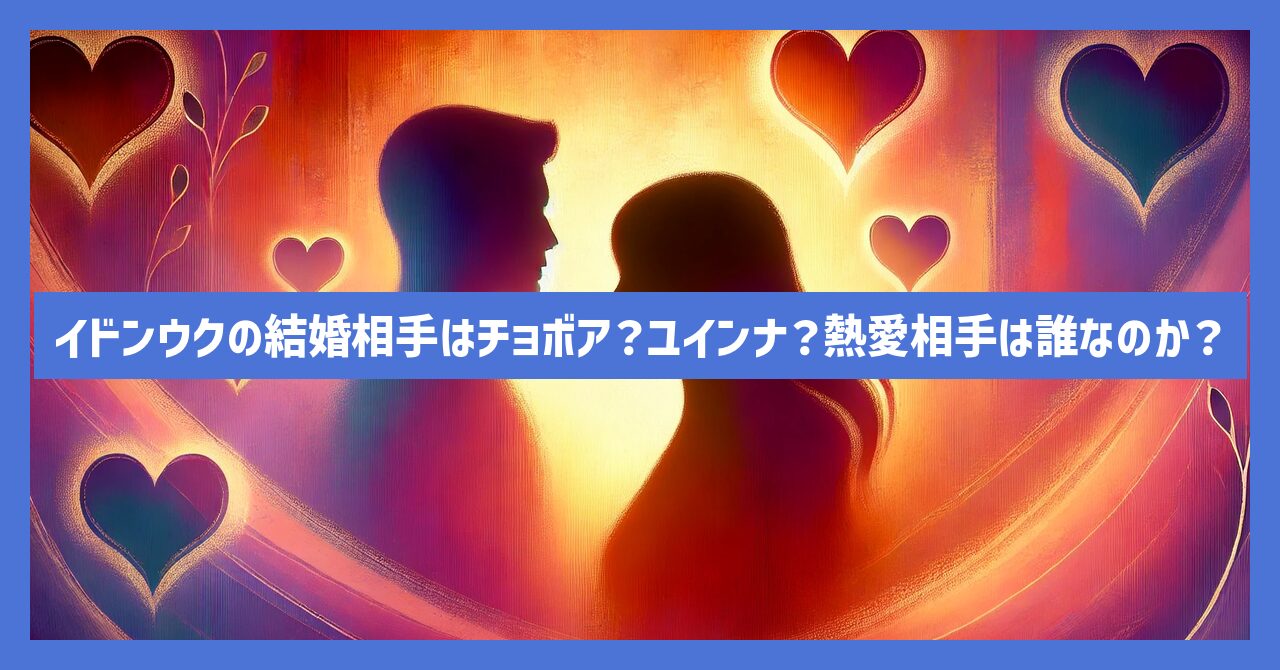 イドンウクの結婚相手はチョボア？ユインナ？熱愛相手は誰なのか？