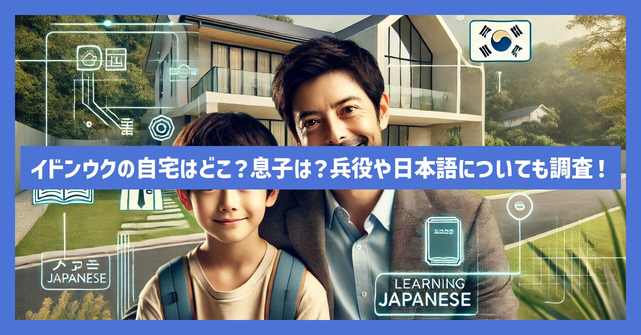 イドンウクの自宅はどこ？息子は？兵役や日本語についても調査！