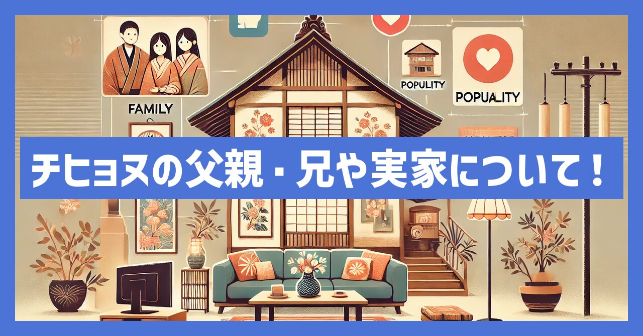 チヒョヌの父親・兄や実家について！本人の自宅や日本での人気も調査！