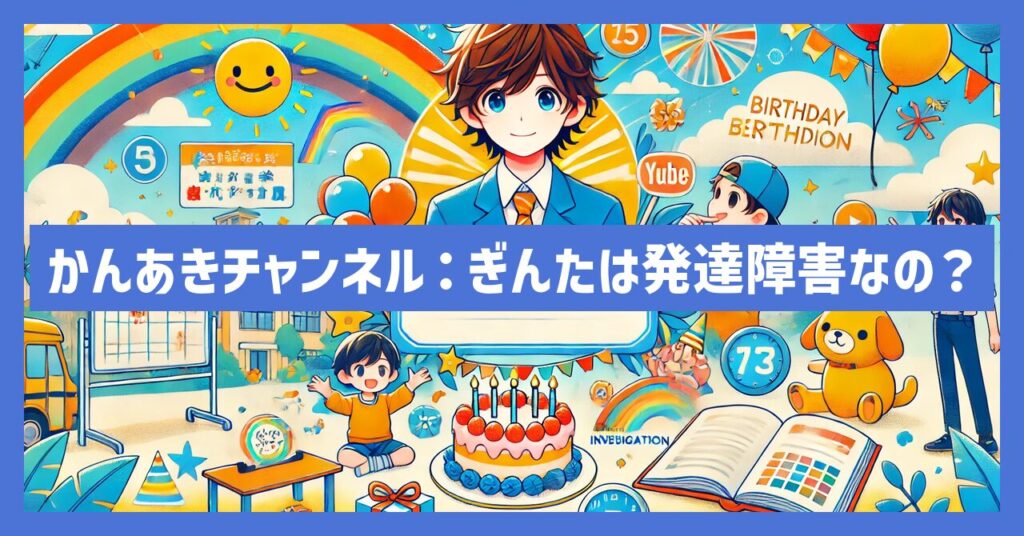 かんあきチャンネル：ぎんたは発達障害なの？誕生日や小学校なども調査！