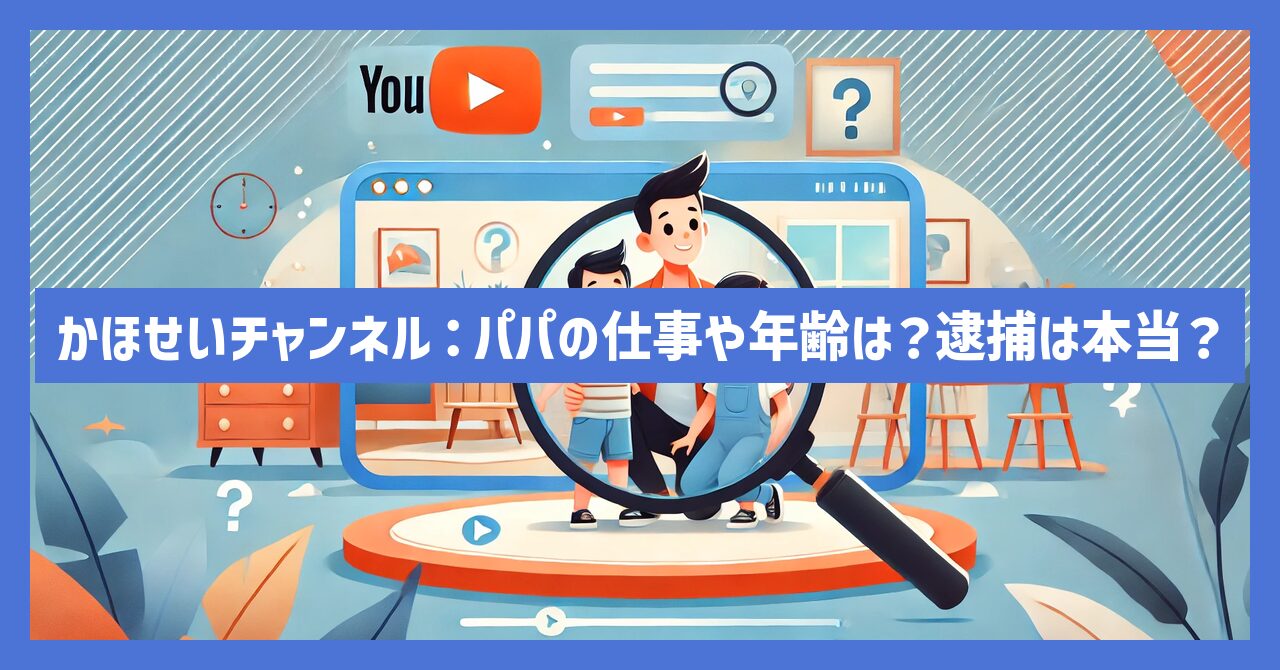 かほせいチャンネル：パパの仕事や年齢は？逮捕は本当？噂を調査！