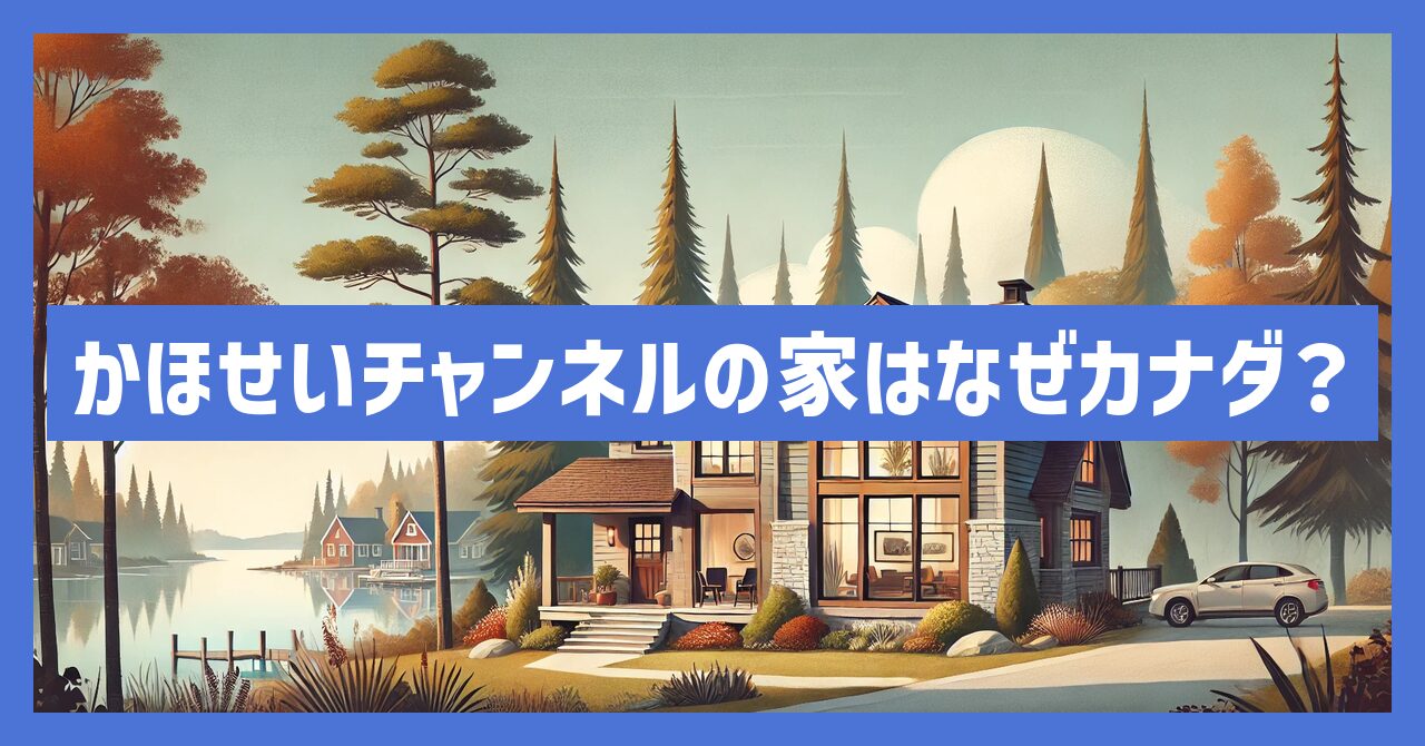 かほせいチャンネルの家はなぜカナダ？カナダに住んでる理由とは？