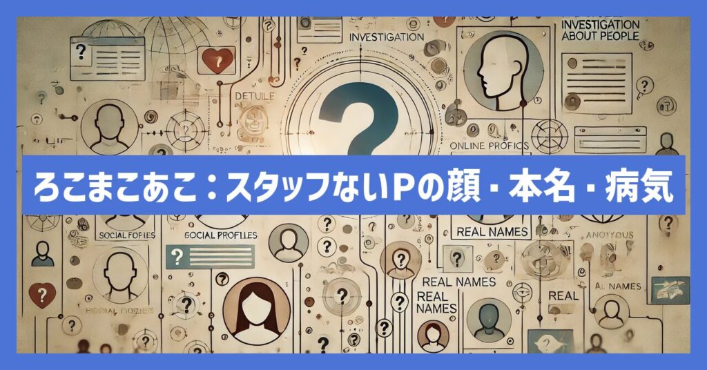 ろこまこあこ：スタッフの顔は？ないpの本名や病気など調査！