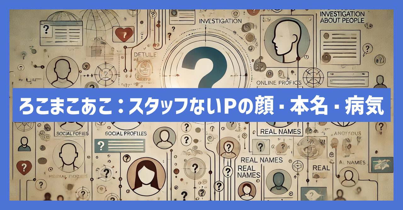 ろこまこあこ：スタッフの顔は？ないpの本名や病気など調査！