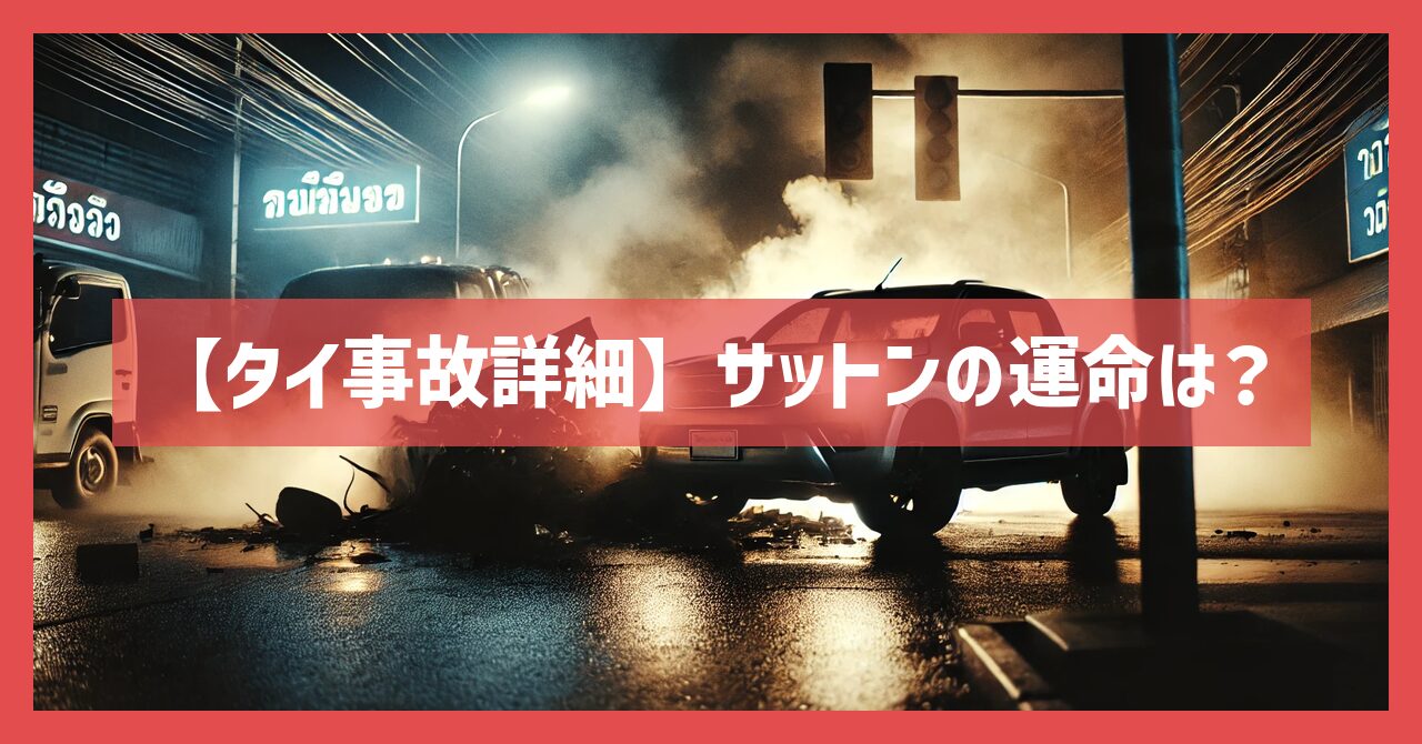 【タイ事故詳細】サットンの運命は？気になるその後を徹底解説